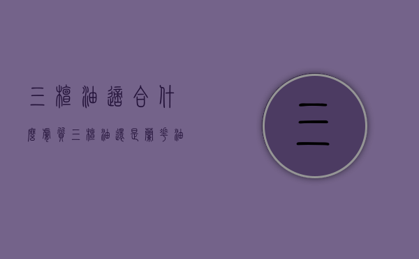三檀油适合什么肤质（三檀油还是兰花油好用）