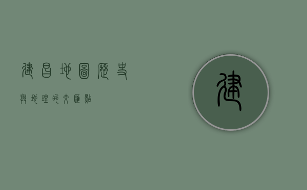 建昌地图，历史与地理的交汇点