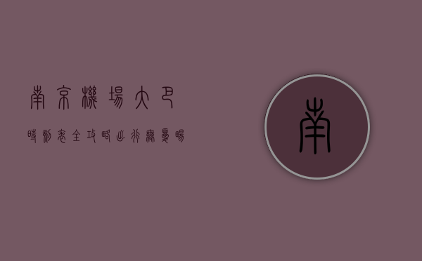 南京机场大巴时刻表全攻略，出行无忧，畅享便捷