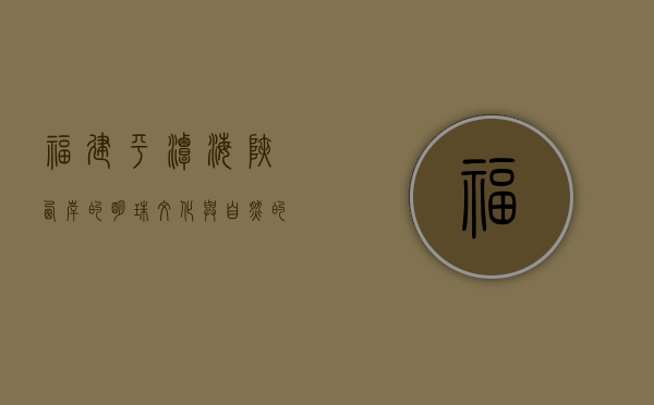 福建平潭，海峡西岸的明珠，文化与自然的交响曲