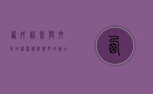 西外，语言与文化的桥梁，国际视野的窗口