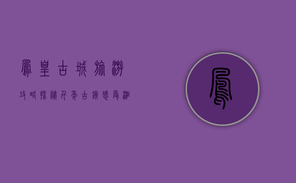 凤凰古城旅游攻略，探秘千年古镇，感受湘西风情