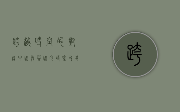 跨越时空的对话，中国与英国的时差及其影响