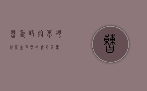 曹浪峰,从草根到商业巨擘的传奇人生 曹浪峰,从草根到商业巨擘的传奇人生