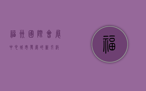 福州国际会展中心，城市发展的新引擎