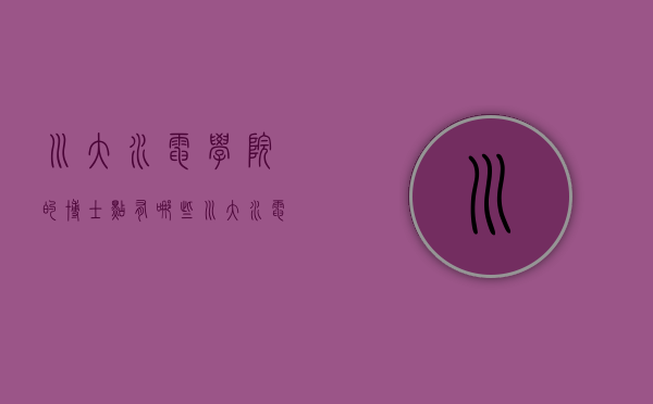 川大水电学院的博士点有哪些（川大水电学院的博士点有哪些专业）