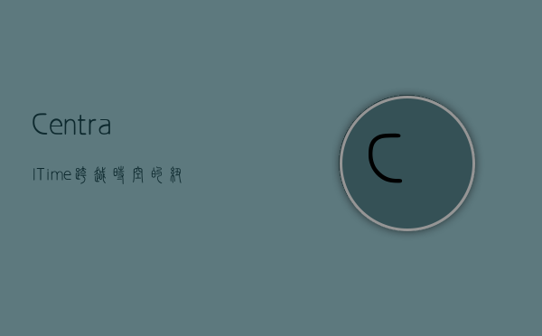 Central Time:跨越时空的纽带与文化的交汇