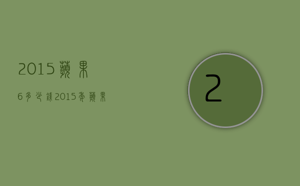 2015苹果6多少钱（2015年苹果6多少钱一台）