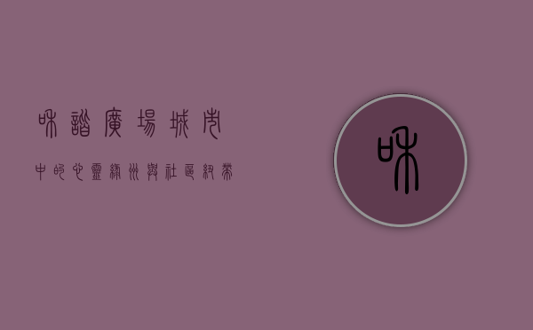和谐广场，城市中的心灵绿洲与社区纽带