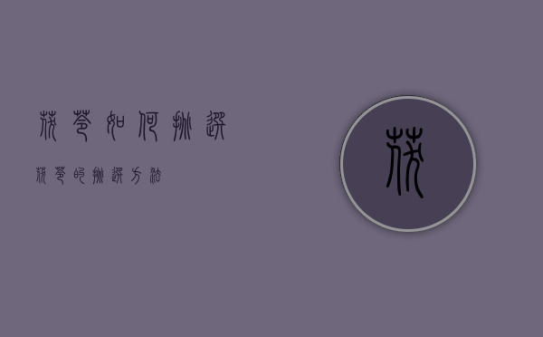 茯苓如何挑选（茯苓的挑选方法）