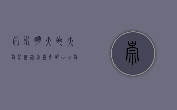 崇州明天的天气怎么样（崇州市明天天气）