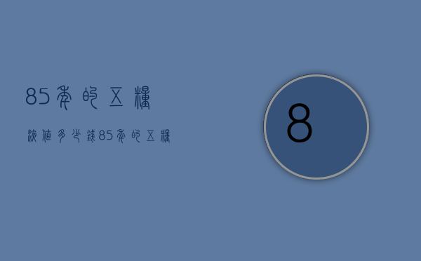 85年的五粮液值多少钱（85年的五粮液价值多少钱）