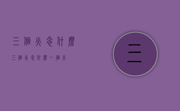 三个火念什么（三个火念什么一个木）
