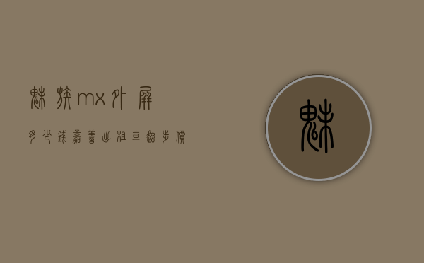 魅族mx外屏多少钱（嘉善出租车起步价多少公里）