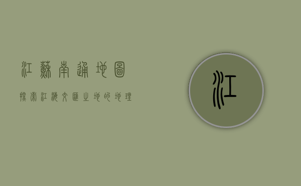 江苏南通地图，探索江海交汇之地的地理与文化