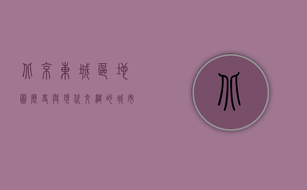 北京东城区地图，历史与现代交织的城市画卷