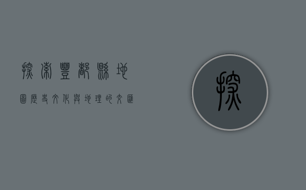 探索丰都县地图，历史、文化与地理的交汇之地
