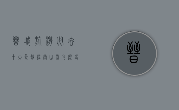 晋城旅游必去十大景点，探索山西的历史与文化瑰宝