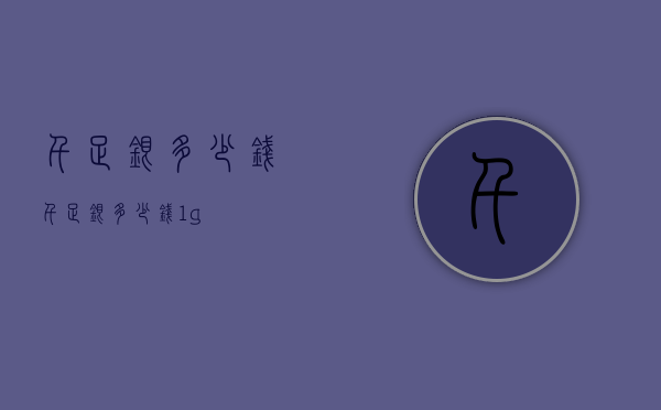 千足银多少钱（千足银多少钱1g）