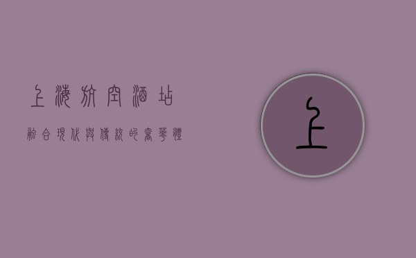 上海航空酒店，融合现代与传统的奢华体验