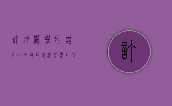 订飞机票电话多少？全面解析机票预订的多种方式