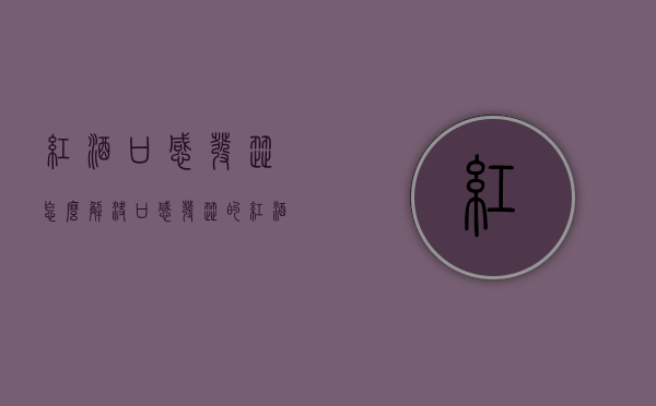 红酒口感发涩怎么解决（口感发涩的红酒）