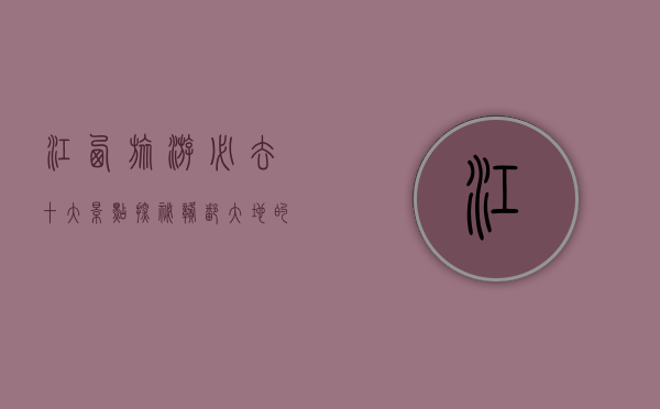 江西旅游必去十大景点，探秘赣鄱大地的自然与人文瑰宝