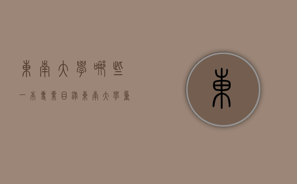 东南大学哪些一本专业目录（东南大学重点专业介绍）