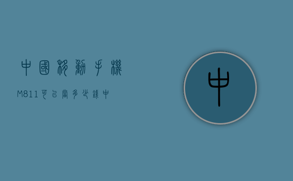 中国移动手机M811可以当多少钱（中国移动m812手机）