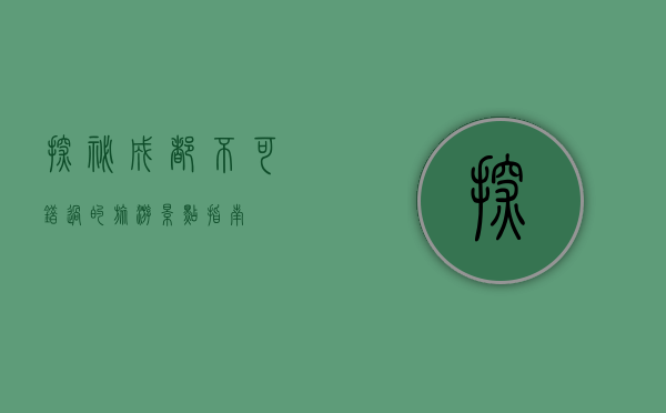 探秘成都，不可错过的旅游景点指南