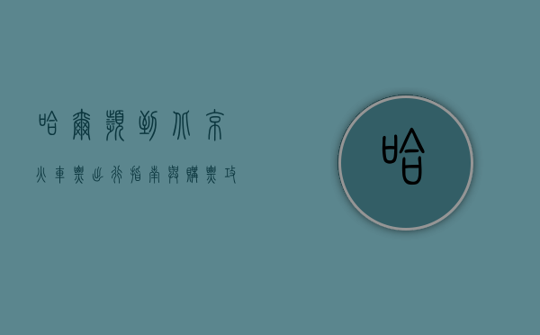 哈尔滨到北京火车票，出行指南与购票攻略