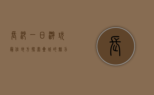 长沙一日游玩最佳地方，探索星城的魅力