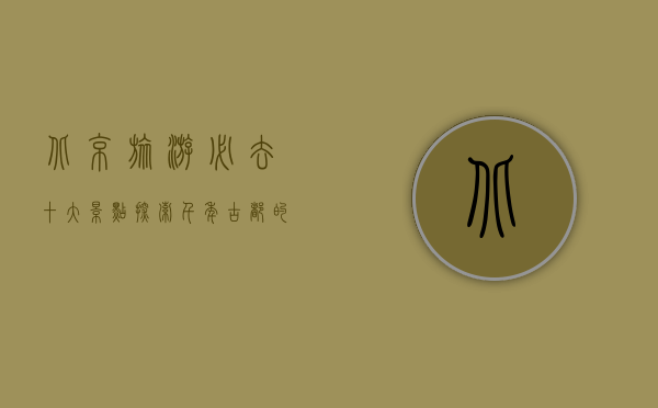 北京旅游必去十大景点，探索千年古都的魅力
