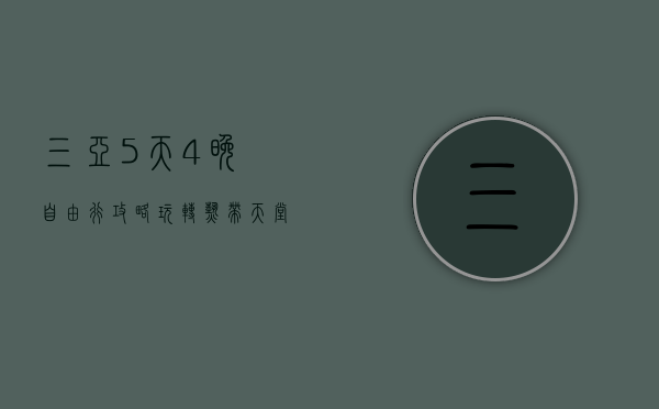 三亚5天4晚自由行攻略，玩转热带天堂的完美指南