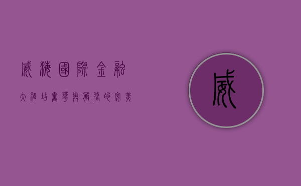 威海国际金融大酒店，奢华与服务的完美融合