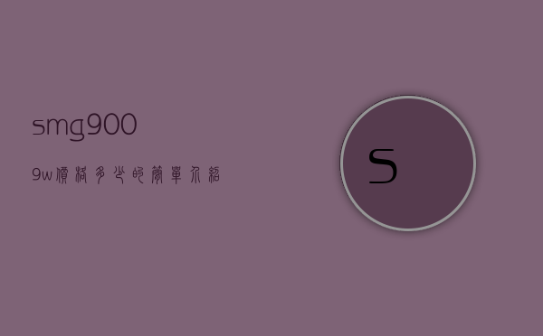 smg9009w价格多少的简单介绍