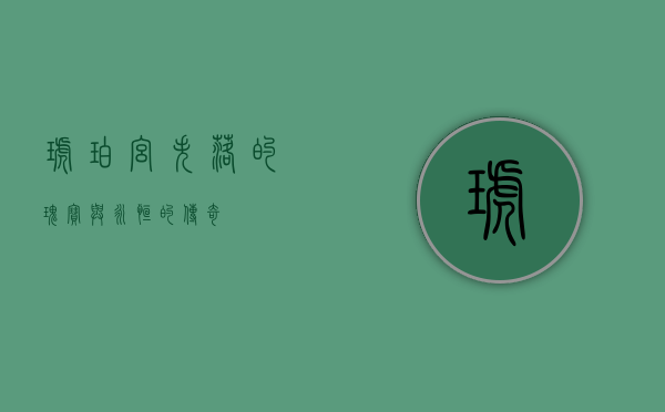 琥珀宫，失落的瑰宝与永恒的传奇