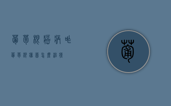 葡萄根癌病咋（葡萄根瘤菌怎么治疗）
