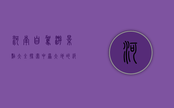 河南自驾游景点大全，探索中原大地的绝美风光