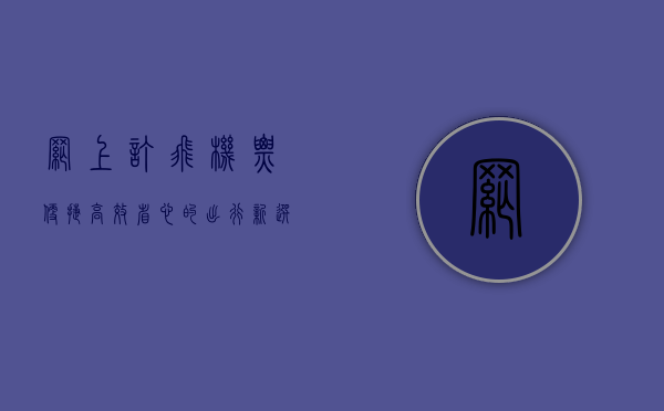 网上订飞机票，便捷、高效、省心的出行新选择