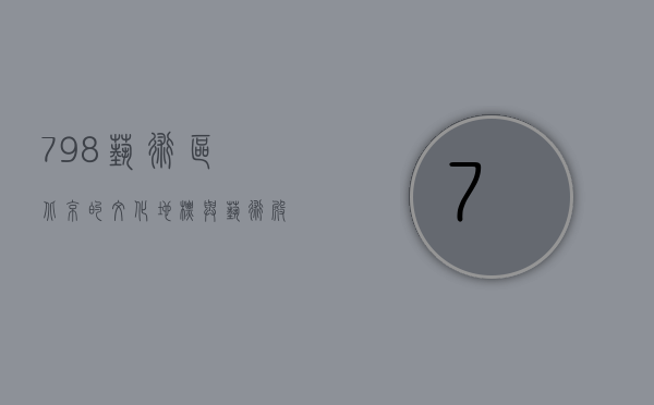 798艺术区，北京的文化地标与艺术殿堂