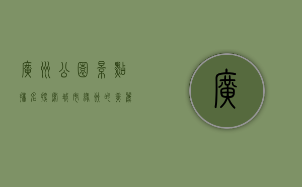 广州公园景点排名，探索城市绿洲的美丽与宁静