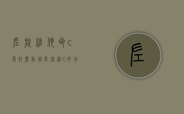 左旋维他命c有什么作用（左旋维C的功效与作用）