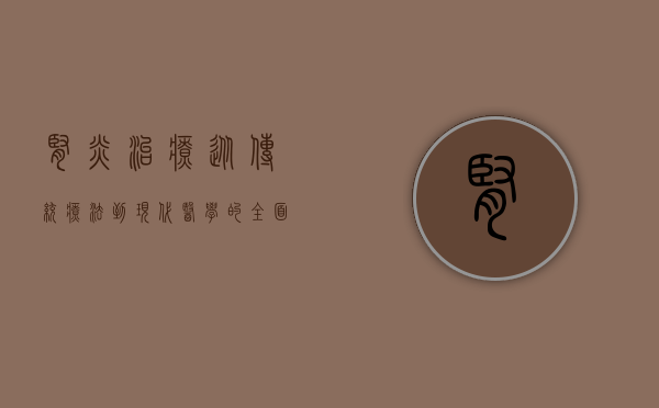 肾炎治疗，从传统疗法到现代医学的全面解析