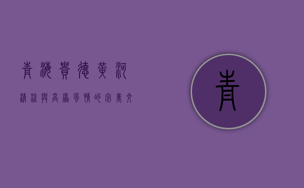 青海贵德，黄河清流与高原风情的完美交融