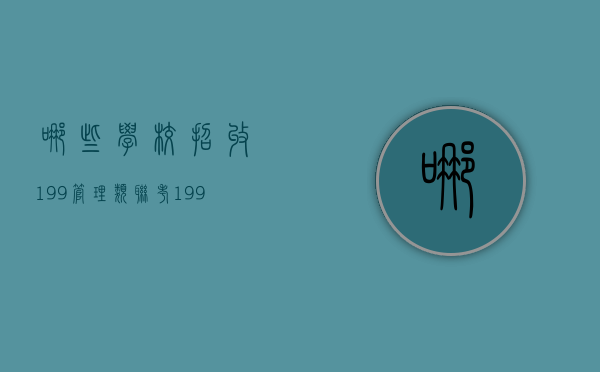 哪些学校招收199管理类联考（199管理类联考的学校）