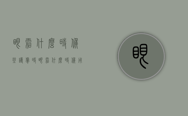 眼霜什么时候涂（护肤时眼霜什么时候用）
