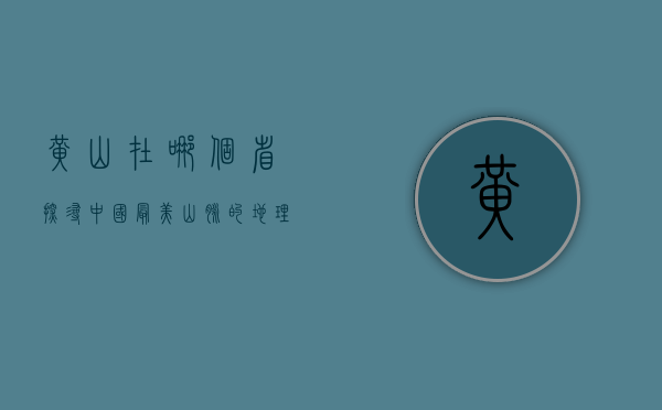 黄山在哪个省，探寻中国最美山脉的地理与文化