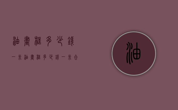 油画框多少钱一米（油画框多少钱一米合适）