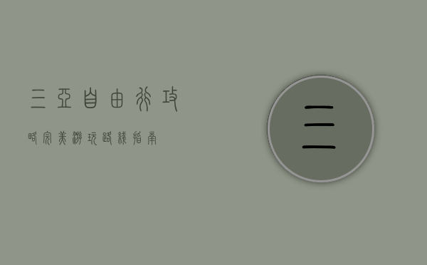 三亚自由行攻略，完美游玩路线指南